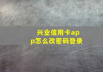 兴业信用卡app怎么改密码登录