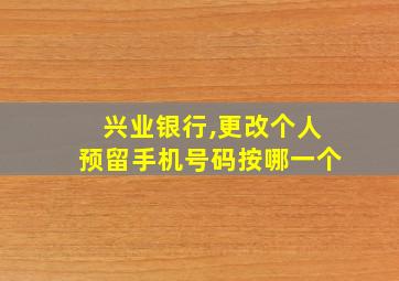 兴业银行,更改个人预留手机号码按哪一个