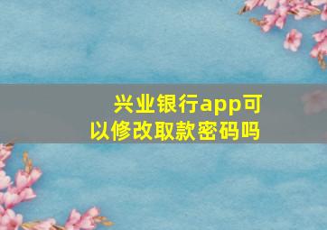 兴业银行app可以修改取款密码吗