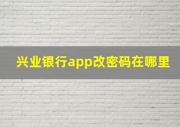 兴业银行app改密码在哪里