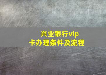 兴业银行vip卡办理条件及流程