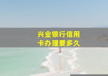 兴业银行信用卡办理要多久