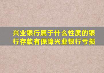 兴业银行属于什么性质的银行存款有保障兴业银行亏损