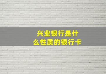 兴业银行是什么性质的银行卡