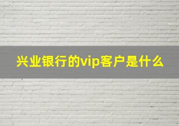 兴业银行的vip客户是什么