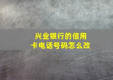 兴业银行的信用卡电话号码怎么改