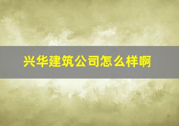 兴华建筑公司怎么样啊