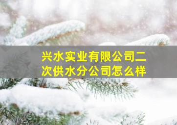 兴水实业有限公司二次供水分公司怎么样