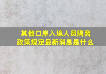 其他口岸入境人员隔离政策规定最新消息是什么