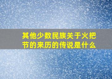 其他少数民族关于火把节的来历的传说是什么