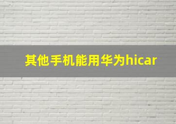 其他手机能用华为hicar