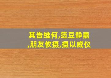 其告维何,笾豆静嘉,朋友攸摄,摄以威仪