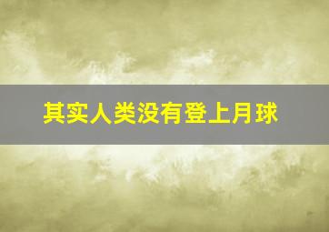 其实人类没有登上月球