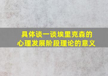 具体谈一谈埃里克森的心理发展阶段理论的意义