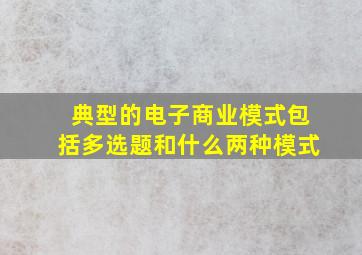 典型的电子商业模式包括多选题和什么两种模式