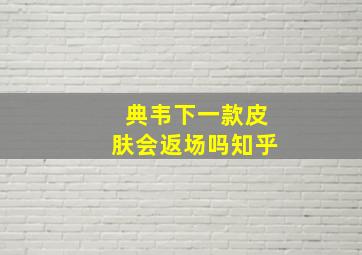 典韦下一款皮肤会返场吗知乎