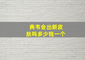 典韦会出新皮肤吗多少钱一个