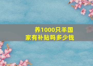 养1000只羊国家有补贴吗多少钱