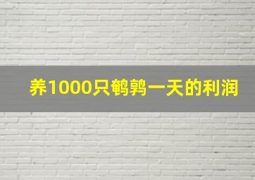 养1000只鹌鹑一天的利润