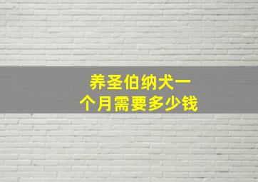 养圣伯纳犬一个月需要多少钱