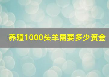 养殖1000头羊需要多少资金