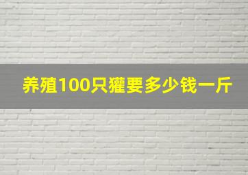 养殖100只獾要多少钱一斤