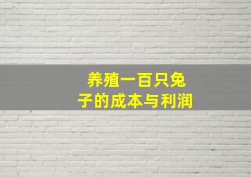 养殖一百只兔子的成本与利润