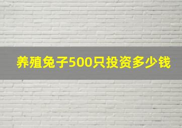 养殖兔子500只投资多少钱