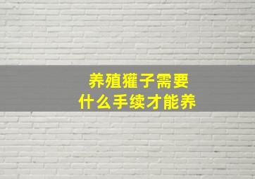 养殖獾子需要什么手续才能养