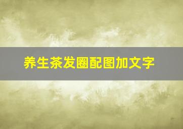 养生茶发圈配图加文字