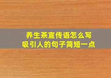 养生茶宣传语怎么写吸引人的句子简短一点