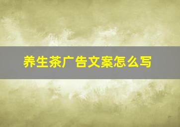 养生茶广告文案怎么写