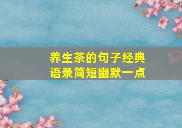 养生茶的句子经典语录简短幽默一点