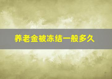 养老金被冻结一般多久