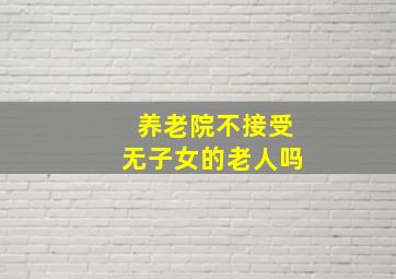 养老院不接受无子女的老人吗