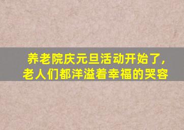 养老院庆元旦活动开始了,老人们都洋溢着幸福的哭容