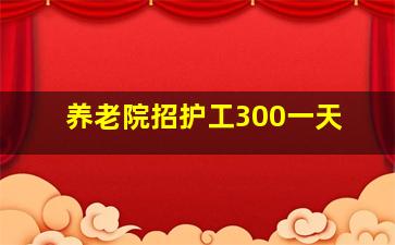 养老院招护工300一天