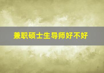 兼职硕士生导师好不好