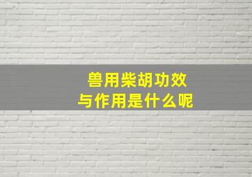 兽用柴胡功效与作用是什么呢