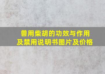 兽用柴胡的功效与作用及禁用说明书图片及价格