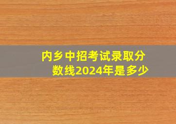 内乡中招考试录取分数线2024年是多少