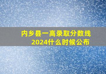 内乡县一高录取分数线2024什么时候公布