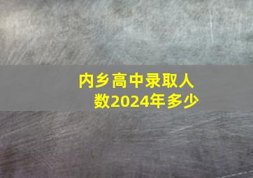 内乡高中录取人数2024年多少