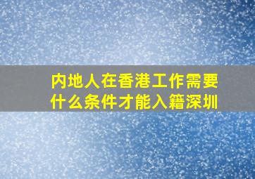 内地人在香港工作需要什么条件才能入籍深圳