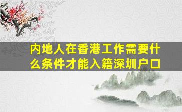 内地人在香港工作需要什么条件才能入籍深圳户口