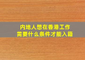 内地人想在香港工作需要什么条件才能入籍