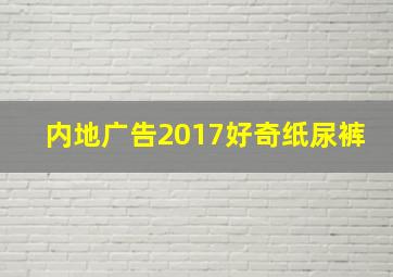 内地广告2017好奇纸尿裤