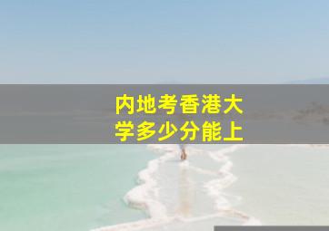 内地考香港大学多少分能上