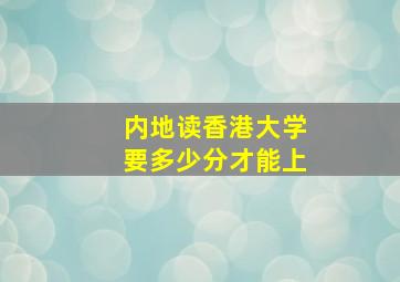 内地读香港大学要多少分才能上