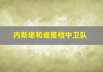 内斯塔和谁搭档中卫队